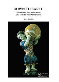 Title: Down to Earth: Foundations Past and Present: The Invisible Art of the Builder, Author: Jean Kerisel