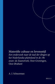 Title: Materi le cultuur en levensstijl: Een onderzoek naar de taal der dingen op het Nederlandse platteland in de 19e eeuw: de Zaanstreek, Oost-Groningen, Oost-Brabant, Author: Anton J. Schuurman