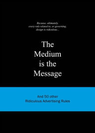 Title: The Medium is the Message: And 50 Other Ridiculous Advertising Rules, Author: Anneloes van Gaalen