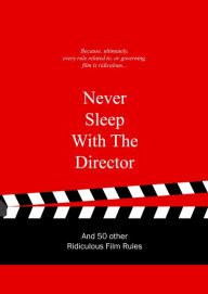 Title: Never Sleep with the Director: And 50 Other Ridiculous Film Rules, Author: Anneloes van Gaalen