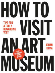 Title: How to Visit an Art Museum: Tips for a truly rewarding visit, Author: Johan Idema