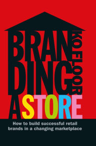 Title: Branding a Store: How To Build Successful Retail Brands In A Changing Marketplace, Author: Ko Floor