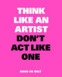 Think Like an Artist, Don't Act Like One