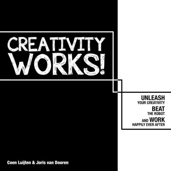 Creativity Works!: Unchain your Creativity, Beat the Robot and Work Happily Ever After