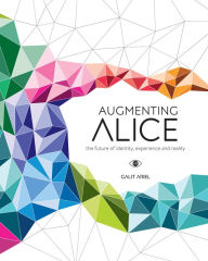 Title: Augmenting Alice: The Future of Identity, Experience and Reality, Author: Galit Ariel
