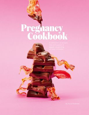 Pregnancy Cookbook: A Collection of Recipes that Appeal or Appal Depending on your Trimester