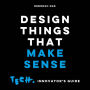 Design Things that Make Sense: Tech. Innovator's Guide