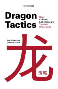 Ebook free download textbook Dragon Tactics: How Chinese Entrepreneurs Thrive in Uncertainty 9789063696382 by Aldo Spaanjaars, Sandrine Zerbib in English