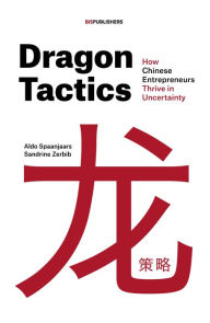 Ebook nl store epub download Dragon Tactics: How Chinese Entrepreneurs Thrive in Uncertainty (English literature) RTF MOBI by Aldo Spaanjaars, Sandrine Zerbib 9789063696382