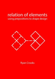 Title: Relation of Elements: Using Prepositions to Shape Design, Author: Ryan Crooks