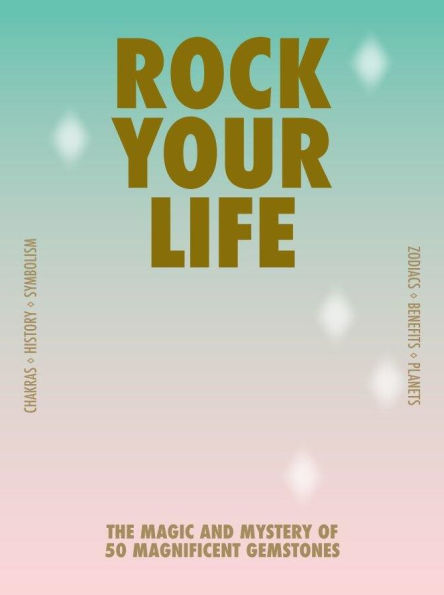 Rock your life: The magic and mystery of 50 magnificent gemstones