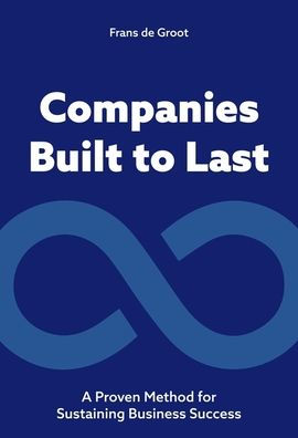 Companies Built to Last: A Proven method for Sustaining Business Success