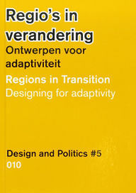 Title: Design and Politics No. 5: Regions in Transition: Designing for Adaptivity, Author: Gert De Roo