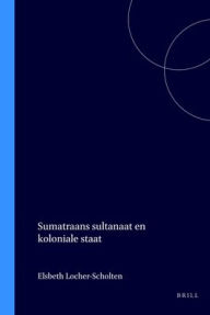 Title: Sumatraans sultanaat en koloniale staat, Author: E.B. Locher-Scholten