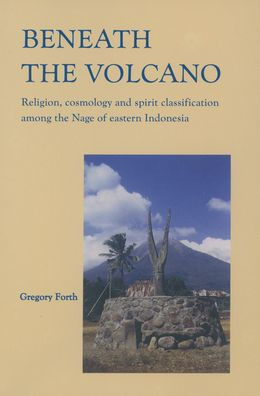 Beneath the Volcano: Religion, Cosmology and Spirit Classification among the Nage of Eastern Indonesia