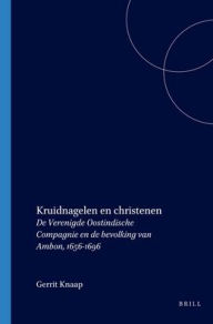 Title: Kruidnagelen en christenen: De Verenigde Oostindische Compagnie en de bevolking van Ambon, 1656-1696, Author: Gerrit Knaap