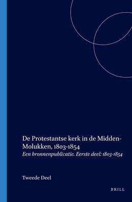 De Protestantse kerk in de Midden-Molukken, 1803-1854: Een bronnenpublicatie. Eerste deel: 1803-1854