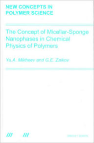 Title: The Concept of Micellar-Sponge Nanophases in Chemical Physics of Polymers / Edition 1, Author: Yuri Arsenovich Mikheev
