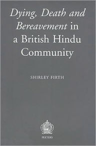 Title: Dying, Death and Bereavement in a British Hindu Community, Author: S Firth