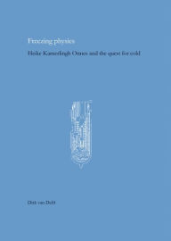 Title: Freezing Physics: Heike Kamerlingh Onnes and the Quest for Cold, Author: Dirk van Delft