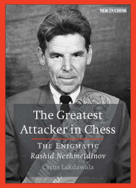 Title: The Greatest Attacker in Chess: The Enigmatic Rashid Nezhmetdinov, Author: Cyrus Lakdawala