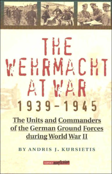 The Wehrmacht at War, 1939-1945: The Units and Commanders of the German Ground Forces During World War II