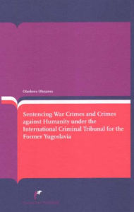 Title: Sentencing War Crimes and Crimes against Humanity under the International Criminal Tribunal for Yugoslavia, Author: Olaoluwa Olusanya