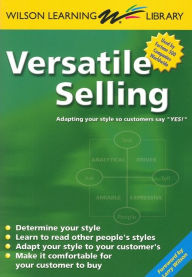 Title: Versatile Selling: Adapting Your Style so Customers Say Yes! (Wilson Learning Library), Author: Staff of Wilson Learning