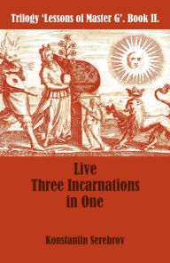 Title: Live Three Incarnations in One, Author: Konstantin Serebrov