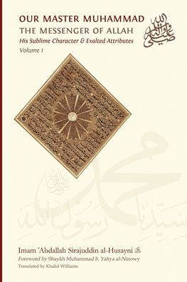 Our Master Muhammad ﷺ the Messenger of Allah. His Sublime Character & Exalted Attributes. Volume 1.