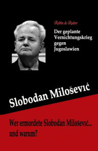 Title: Wer ermordete Slobodan Milosevic... und warum?: Der geplante Vernichtungskrieg gegen Jugoslawien, Author: Robin De Ruiter