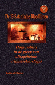 Title: Hoge politici in de greep van ultrageheime vrijmetselaarsloges: De 13 Satanische Bloedlijnen DEEL 4, Author: Robin De Ruiter