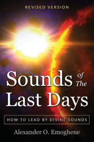 Title: Sounds of the Last Days: How to lead by divine sound, Author: Alexander O. Emoghene