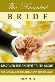 Title: The Anointed Bride: Discover the Ancient Truth About The Meaning of Anointing and Anointing Oil, Author: Robin Prijs