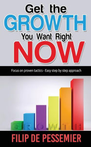Title: Get the Growth You Want Right Now.: Focus on proven tactics - Easy step by step approach, Author: Filip De Pessemier