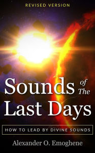 Title: Sounds of the Last Days: How to lead by divine sound, Author: Alexander O. Emoghene