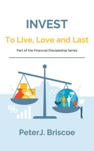 Title: Invest to Live, Love & Last: The Parable Of The Shrewd Manager, Author: Peter J. Briscoe