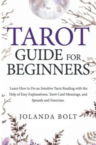 Title: Tarot Guide For Beginners: Learn How to Do an Intuitive Tarot Reading with the Help of Easy Explanations, Tarot Card Meanings, and Spreads and Exer, Author: Jolanda Bolt