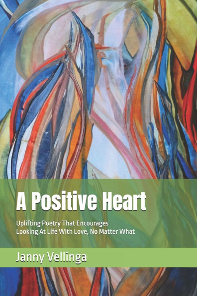 A Positive Heart: Uplifting Poetry That Encourages Looking At Life With Love, No Matter What