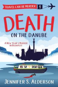 Title: Death on the Danube: A New Year's Murder in Budapest, Author: Jennifer S. Alderson