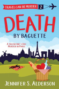 Title: Death by Baguette: A Valentine's Day Murder in Paris, Author: Jennifer S. Alderson