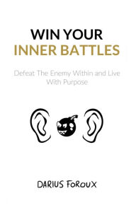 Title: Win Your Inner Battles: Defeat The Enemy Within and Live With Purpose, Author: Darius Foroux