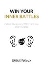 Win Your Inner Battles: Defeat The Enemy Within and Live With Purpose [Book]