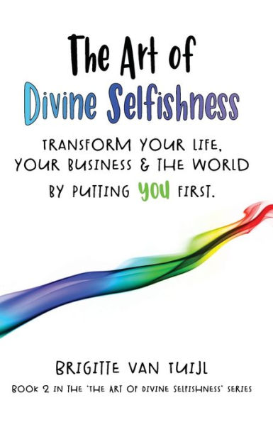 The Art of Divine Selfishness: transform your life, your business & the world by putting YOU first