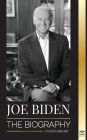 Joe Biden: The biography - The 46th President's Life of Hope, Hardship, Wisdom, and Purpose