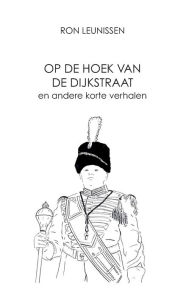 Title: Op de hoek van de Dijkstraat: en andere korte verhalen, Author: Ron Leunissen