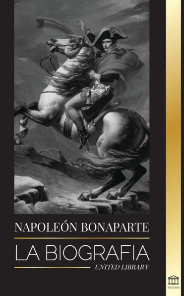 Napoleon Bonaparte: La biografÃ¯Â¿Â½a - La vida del emperador francÃ¯Â¿Â½s en la sombra y el hombre detrÃ¯Â¿Â½s del mito