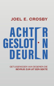 Title: Achter Gesloten Deuren: Getuigenissen van Degenen Die Bevrijd Zijn uit een Sekte, Author: Joel E Crosby