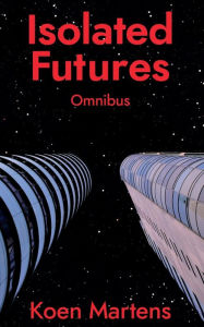 Title: Isolated Futures: Omnibus, Author: Koen Martens