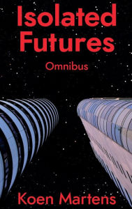 Title: Isolated Futures: Omnibus, Author: Koen Martens